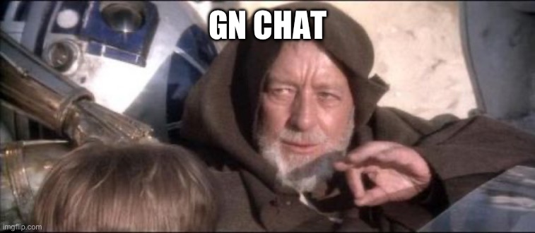 These Aren't The Droids You Were Looking For | GN CHAT | image tagged in memes,these aren't the droids you were looking for | made w/ Imgflip meme maker