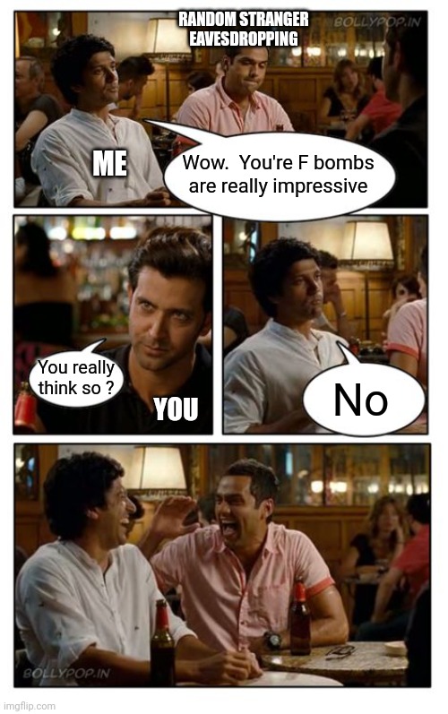 ZNMD Meme | Wow.  You're F bombs are really impressive You really think so ? No ME YOU RANDOM STRANGER EAVESDROPPING | image tagged in memes,znmd | made w/ Imgflip meme maker