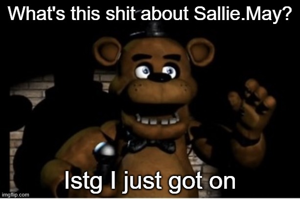 Freddy fazbear | What's this shit about Sallie.May? Istg I just got on | image tagged in freddy fazbear | made w/ Imgflip meme maker