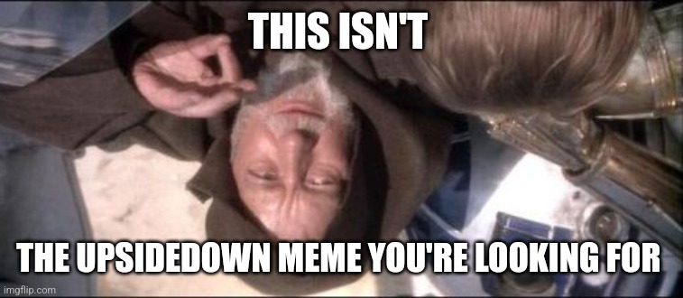 This isn't an Upsidedown meme | THIS ISN'T; THE UPSIDEDOWN MEME YOU'RE LOOKING FOR | image tagged in memes,these aren't the droids you were looking for | made w/ Imgflip meme maker