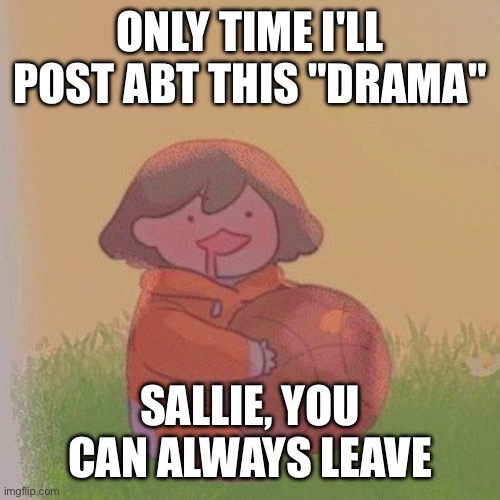 just press the power button and take a break | ONLY TIME I'LL POST ABT THIS "DRAMA"; SALLIE, YOU CAN ALWAYS LEAVE | image tagged in kel | made w/ Imgflip meme maker