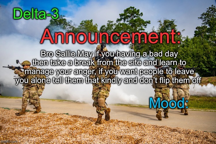 Delta-3 Announcement template | Bro Sallie.May if you having a bad day then take a break from the site and learn to manage your anger, if you want people to leave you alone tell them that kindly and don’t flip them off | image tagged in delta-3 announcement template | made w/ Imgflip meme maker