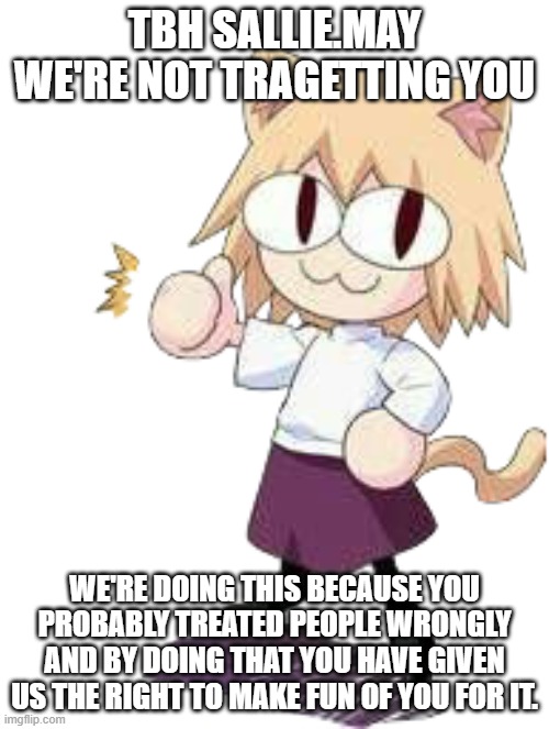 neco arc thumbs up | TBH SALLIE.MAY WE'RE NOT TRAGETTING YOU; WE'RE DOING THIS BECAUSE YOU PROBABLY TREATED PEOPLE WRONGLY AND BY DOING THAT YOU HAVE GIVEN US THE RIGHT TO MAKE FUN OF YOU FOR IT. | image tagged in neco arc thumbs up | made w/ Imgflip meme maker