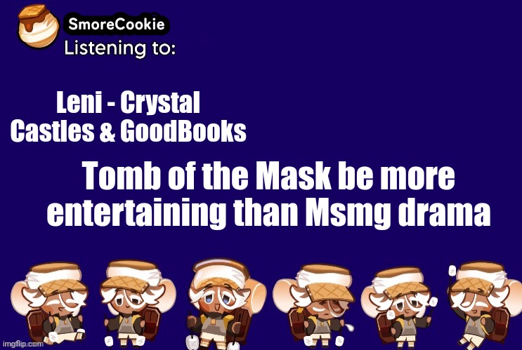 SmoreCookie announcement template v2 (thanks Banditos) | Leni - Crystal Castles & GoodBooks; Tomb of the Mask be more entertaining than Msmg drama | image tagged in smorecookie announcement template v2 thanks banditos | made w/ Imgflip meme maker