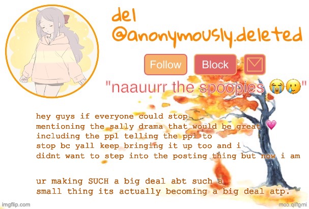 if ur in an "argument" with someone we dont gotta know unless its like rlly bad so carry on or whatever | hey guys if everyone could stop mentioning the sally drama that would be great 💗 
including the ppl telling the ppl to stop bc yall keep bringing it up too and i didnt want to step into the posting thing but now i am; ur making SUCH a big deal abt such a small thing its actually becoming a big deal atp. | image tagged in del announcement fall | made w/ Imgflip meme maker