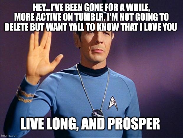 Love yall | HEY...I'VE BEEN GONE FOR A WHILE, MORE ACTIVE ON TUMBLR. I'M NOT GOING TO DELETE BUT WANT YALL TO KNOW THAT I LOVE YOU; LIVE LONG, AND PROSPER | image tagged in spock live long and prosper | made w/ Imgflip meme maker