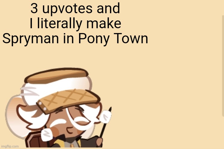 SmoreCookie jdjddbjdbdjdbdbdb | 3 upvotes and I literally make Spryman in Pony Town | image tagged in smorecookie jdjddbjdbdjdbdbdb | made w/ Imgflip meme maker