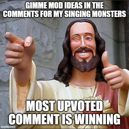Buddy Christ | GIMME MOD IDEAS IN THE COMMENTS FOR MY SINGING MONSTERS; MOST UPVOTED COMMENT IS WINNING | image tagged in buddy christ,mods | made w/ Imgflip meme maker