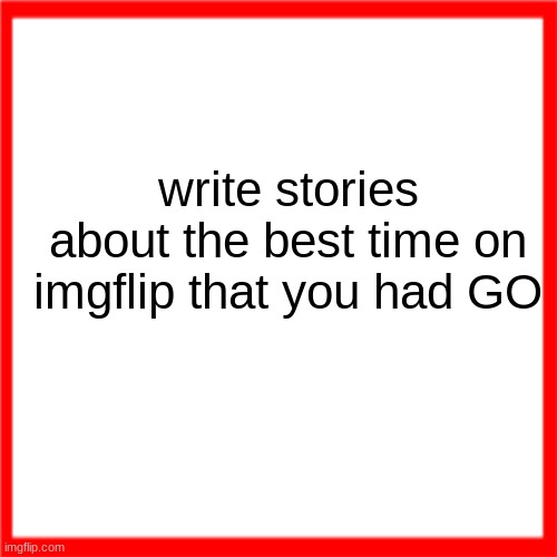 Red box | write stories about the best time on imgflip that you had GO | image tagged in red box | made w/ Imgflip meme maker