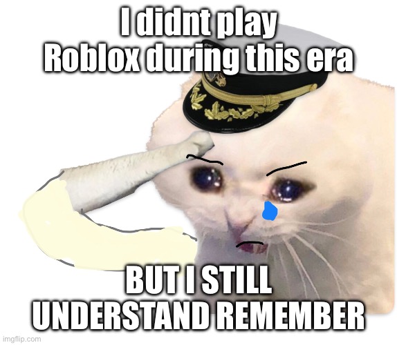 Updated Saluting Navy Cat | I didnt play Roblox during this era BUT I STILL UNDERSTAND REMEMBER | image tagged in updated saluting navy cat | made w/ Imgflip meme maker