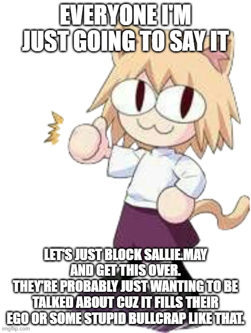 neco arc thumbs up | EVERYONE I'M JUST GOING TO SAY IT; LET'S JUST BLOCK SALLIE.MAY AND GET THIS OVER.
THEY'RE PROBABLY JUST WANTING TO BE TALKED ABOUT CUZ IT FILLS THEIR EGO OR SOME STUPID BULLCRAP LIKE THAT. | image tagged in neco arc thumbs up | made w/ Imgflip meme maker