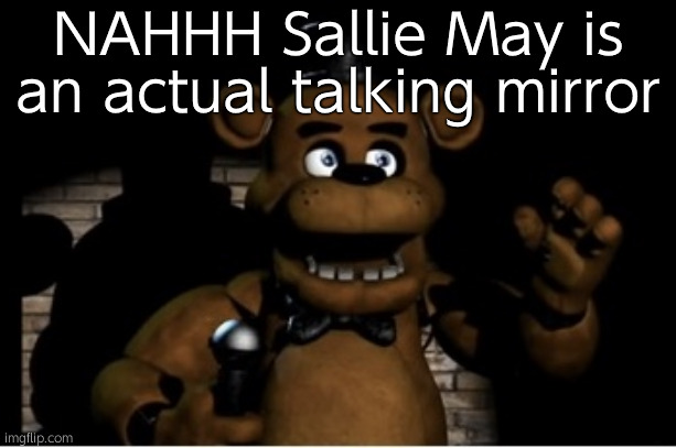 Freddy fazbear | NAHHH Sallie May is an actual talking mirror | image tagged in freddy fazbear | made w/ Imgflip meme maker