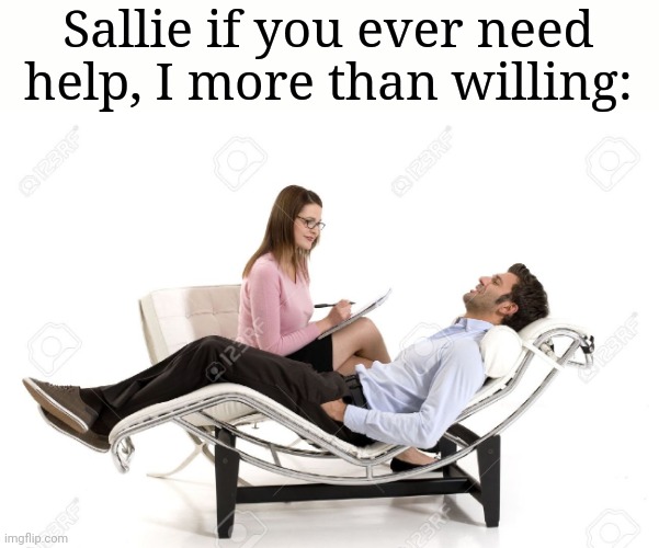 Therapist | Sallie if you ever need help, I more than willing: | image tagged in therapist,frost | made w/ Imgflip meme maker