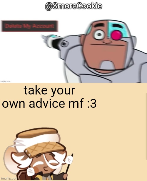 take your own advice mf :3 | image tagged in smorecookie jdjddbjdbdjdbdbdb | made w/ Imgflip meme maker