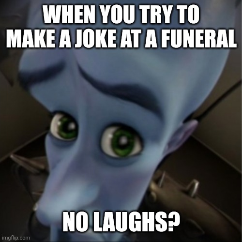 Megamind peeking | WHEN YOU TRY TO MAKE A JOKE AT A FUNERAL; NO LAUGHS? | image tagged in megamind peeking | made w/ Imgflip meme maker