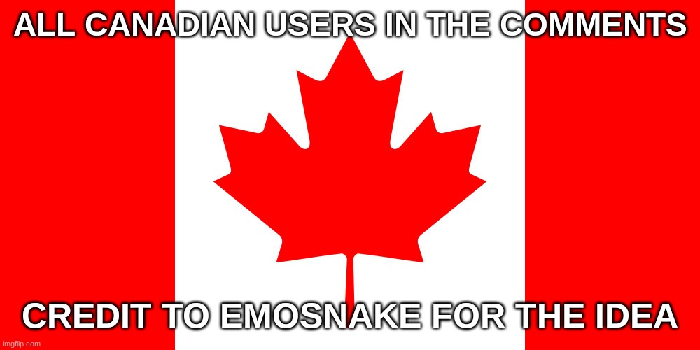 Canadian Flag | ALL CANADIAN USERS IN THE COMMENTS; CREDIT TO EMOSNAKE FOR THE IDEA | image tagged in canadian flag | made w/ Imgflip meme maker