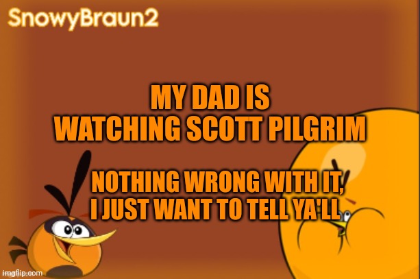 I honestly kinda like it even though I didn't even watch it | MY DAD IS WATCHING SCOTT PILGRIM; NOTHING WRONG WITH IT, I JUST WANT TO TELL YA'LL | image tagged in bubbles announcement temp credits to bandito | made w/ Imgflip meme maker