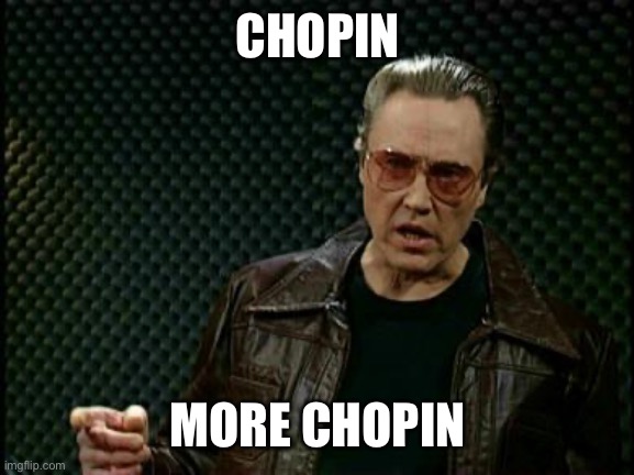 More Cowbell | CHOPIN; MORE CHOPIN | image tagged in more cowbell | made w/ Imgflip meme maker