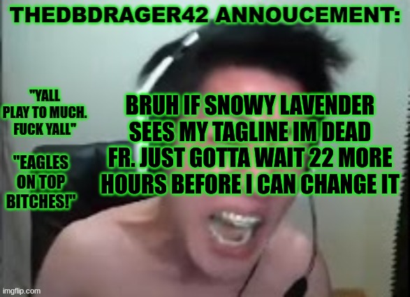 i can survive. | BRUH IF SNOWY LAVENDER SEES MY TAGLINE IM DEAD FR. JUST GOTTA WAIT 22 MORE HOURS BEFORE I CAN CHANGE IT | image tagged in thedbdrager42s annoucement template | made w/ Imgflip meme maker