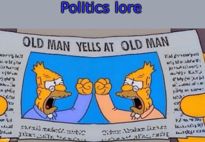 old man yells at old man | Politics lore | image tagged in old man yells at old man | made w/ Imgflip meme maker