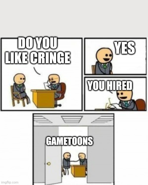 You’re Hired Cartoon | YES; DO YOU LIKE CRINGE; YOU HIRED; GAMETOONS | image tagged in you re hired cartoon | made w/ Imgflip meme maker