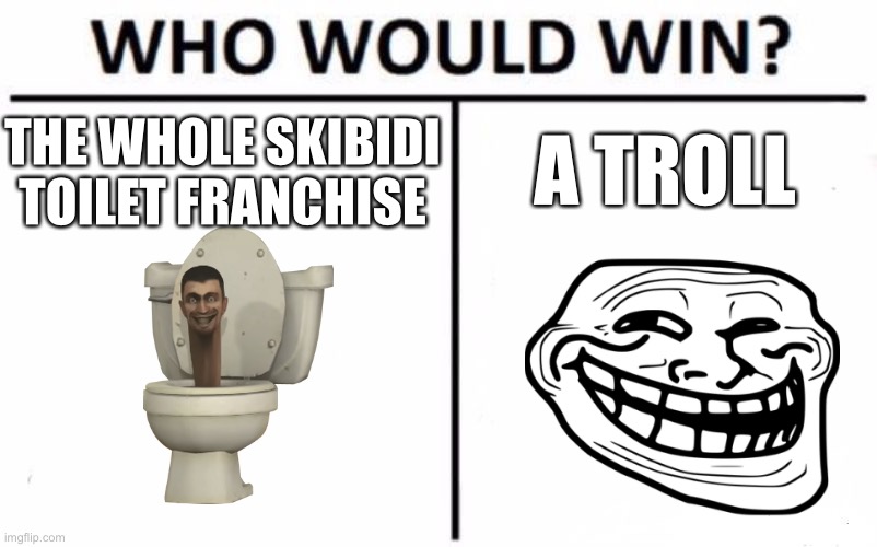 Hmmmmm... | THE WHOLE SKIBIDI TOILET FRANCHISE; A TROLL | image tagged in memes,who would win | made w/ Imgflip meme maker
