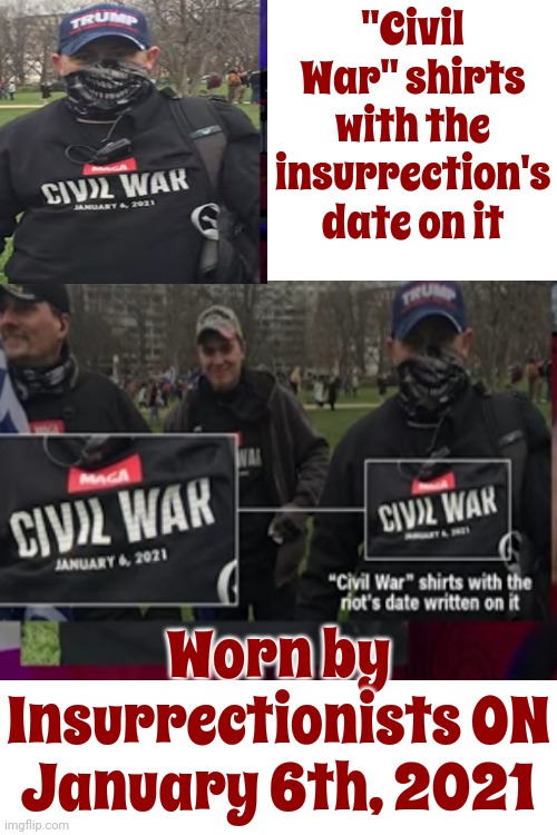 Hmmm ... | "Civil War" shirts with the insurrection's date on it; Worn by Insurrectionists ON January 6th, 2021 | image tagged in scumbag maga,scumbag trump,scumbag traitors,scumbag republicans,lock him up,memes | made w/ Imgflip meme maker