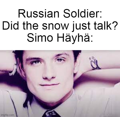 another WW2 meme | Russian Soldier:
Did the snow just talk?
Simo Häyhä: | image tagged in memes,funny,dark,dark humor,world war 2 | made w/ Imgflip meme maker