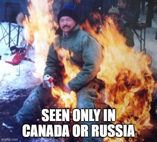 guy sitting on fire | SEEN ONLY IN CANADA OR RUSSIA | image tagged in meanwhile in canada,meanwhile in russia | made w/ Imgflip meme maker