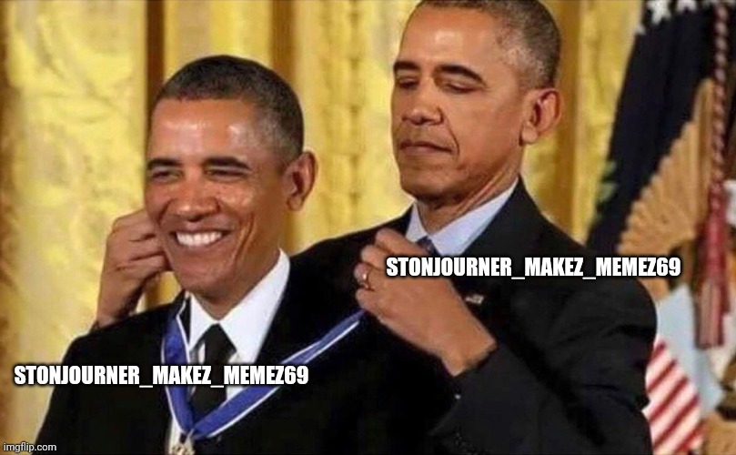 obama medal | STONJOURNER_MAKEZ_MEMEZ69 STONJOURNER_MAKEZ_MEMEZ69 | image tagged in obama medal | made w/ Imgflip meme maker