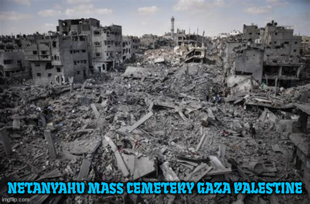 Bibi was here | NETANYAHU MASS CEMETERY GAZA PALESTINE | image tagged in netanyahu,gaza,genocide,palestine,war criminal,mass murder | made w/ Imgflip meme maker