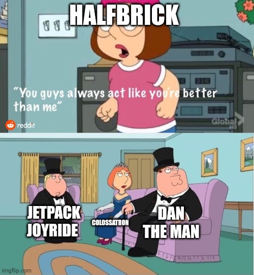 Halfbrick be like | HALFBRICK; DAN THE MAN; JETPACK JOYRIDE; COLOSSATRON | image tagged in halfbrick,mobile games,these days,bruh | made w/ Imgflip meme maker