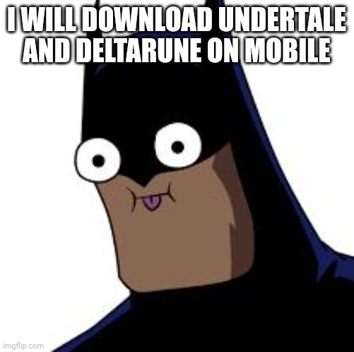 batman derp | I WILL DOWNLOAD UNDERTALE AND DELTARUNE ON MOBILE | image tagged in batman derp | made w/ Imgflip meme maker