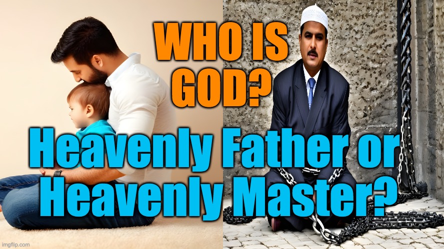 God Master or Father | WHO IS
GOD? Heavenly Father or 
Heavenly Master? | image tagged in heavenly,father,slave,christianity,islam,muslims | made w/ Imgflip meme maker