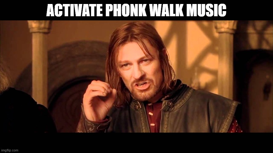 Walk Into Mordor | ACTIVATE PHONK WALK MUSIC | image tagged in walk into mordor | made w/ Imgflip meme maker