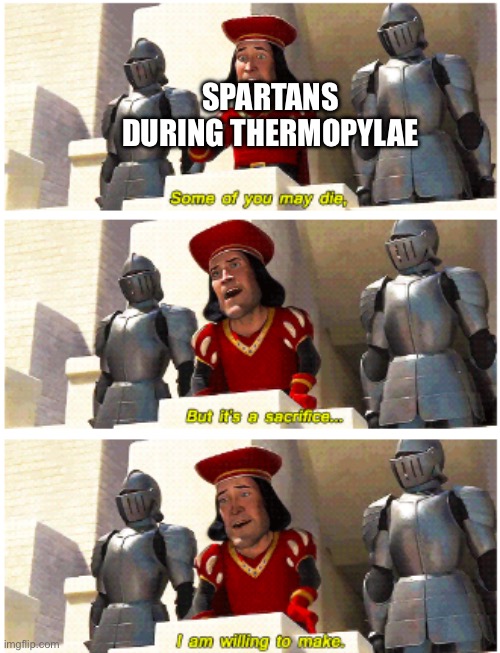 the Persians in question: | SPARTANS DURING THERMOPYLAE | image tagged in some of you may die,ancient | made w/ Imgflip meme maker