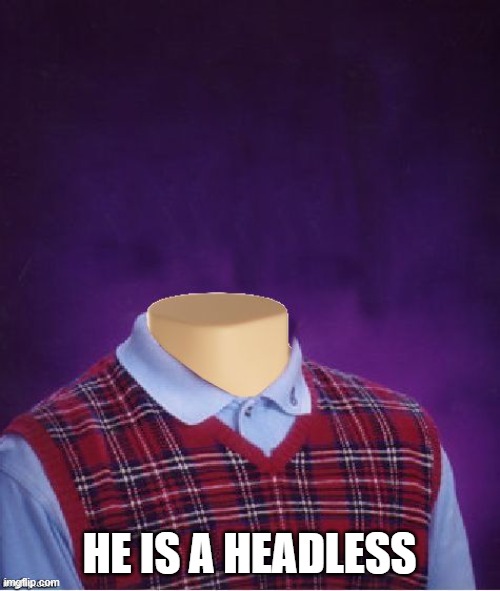 Bad Luck Brian Headless | HE IS A HEADLESS | image tagged in bad luck brian headless | made w/ Imgflip meme maker