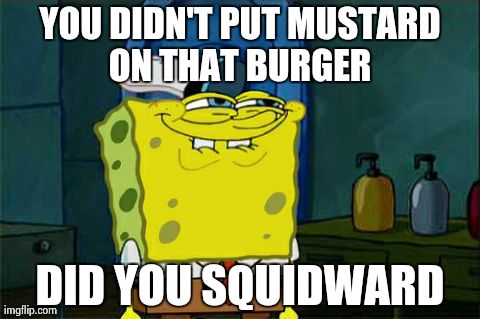 Don't You Squidward | YOU DIDN'T PUT MUSTARD ON THAT BURGER  DID YOU SQUIDWARD | image tagged in memes,dont you squidward | made w/ Imgflip meme maker