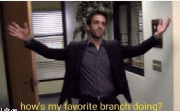 How’s my favorite branch doing | image tagged in how s my favorite branch doing | made w/ Imgflip meme maker