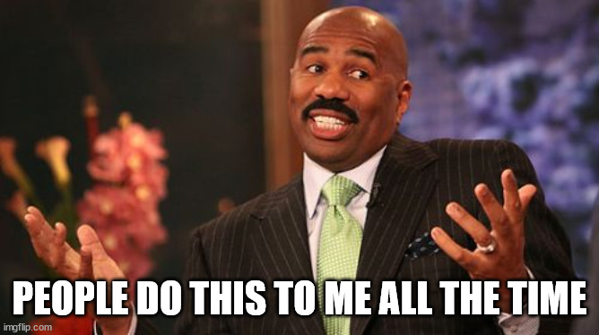 Steve Harvey Meme | PEOPLE DO THIS TO ME ALL THE TIME | image tagged in memes,steve harvey | made w/ Imgflip meme maker