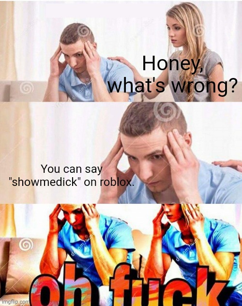 Honey What’s Wrong | Honey, what's wrong? You can say "showmedick" on roblox. | image tagged in honey what s wrong | made w/ Imgflip meme maker