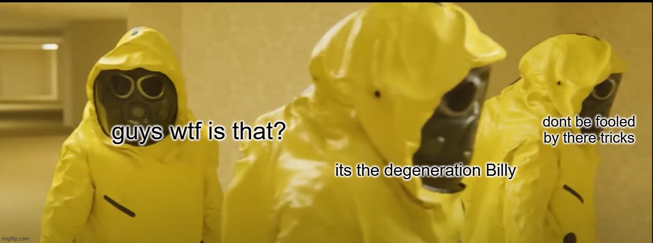 guys wtf is that? its the degeneration Billy dont be fooled by there tricks | made w/ Imgflip meme maker