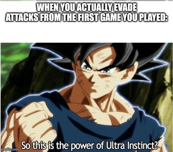 Ultra Instinct | WHEN YOU ACTUALLY EVADE ATTACKS FROM THE FIRST GAME YOU PLAYED: | image tagged in ultra instinct | made w/ Imgflip meme maker
