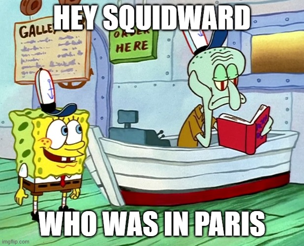 hey squidward | HEY SQUIDWARD; WHO WAS IN PARIS | image tagged in spongebob,kanye west | made w/ Imgflip meme maker