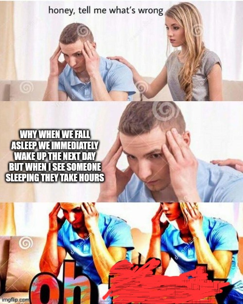 So do I have superpowers? | WHY WHEN WE FALL ASLEEP WE IMMEDIATELY WAKE UP THE NEXT DAY BUT WHEN I SEE SOMEONE SLEEPING THEY TAKE HOURS | image tagged in oh frick | made w/ Imgflip meme maker