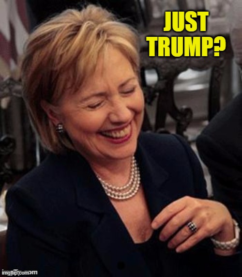 Hillary LOL | JUST TRUMP? | image tagged in hillary lol | made w/ Imgflip meme maker