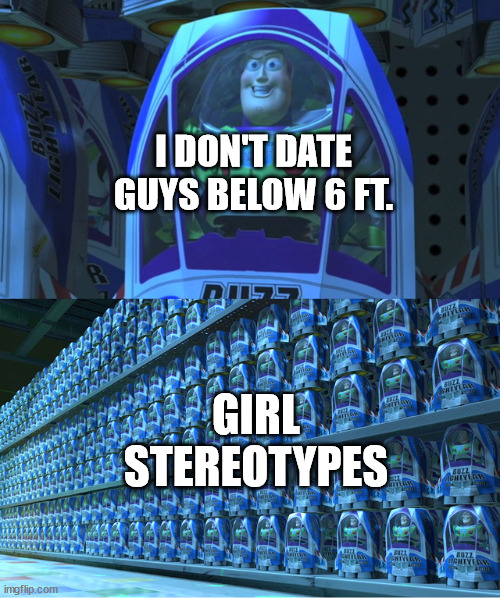 lol | I DON'T DATE GUYS BELOW 6 FT. GIRL STEREOTYPES | image tagged in buzz lightyear clones | made w/ Imgflip meme maker