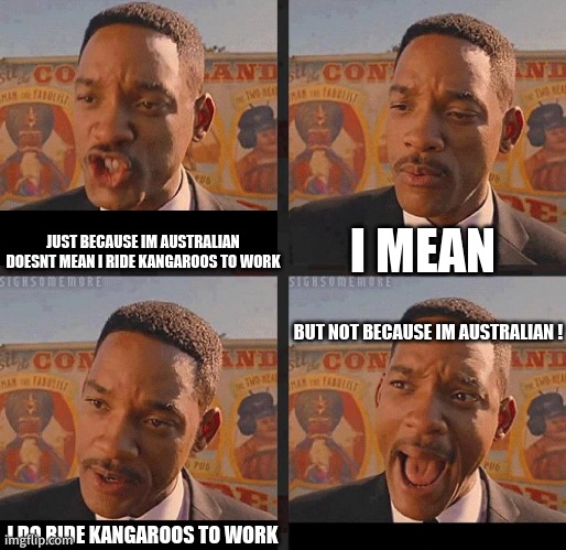 my bad | I MEAN; JUST BECAUSE IM AUSTRALIAN DOESNT MEAN I RIDE KANGAROOS TO WORK; BUT NOT BECAUSE IM AUSTRALIAN ! I DO RIDE KANGAROOS TO WORK | image tagged in but not because i'm black | made w/ Imgflip meme maker