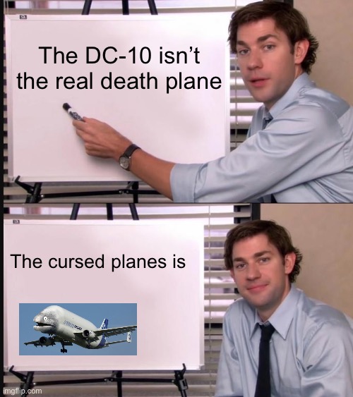 The Dc-10 isn’t the death plane | The DC-10 isn’t the real death plane; The cursed planes is | image tagged in jim halpert pointing to whiteboard | made w/ Imgflip meme maker