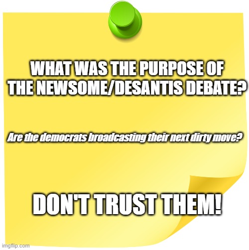 DeSantis Newsome Democrats | WHAT WAS THE PURPOSE OF THE NEWSOME/DESANTIS DEBATE? Are the democrats broadcasting their next dirty move? DON'T TRUST THEM! | image tagged in post it | made w/ Imgflip meme maker
